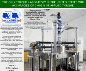 torquestandard.com: A2LA accredited highly accurate torque measurement and calibration services
A2LA accredited highly accurate ASTM E2428 Torque calibration and measurement services lowest uncertainty of 0.002% of applied torque by Morehouse Instrument Company featuing the former NPL primary standard