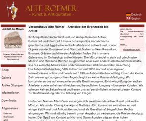 alteroemer.com: Antike Artefakte und Antiquitäten | Versandhaus Alte Römer
Antiquitätenhändler für antike Artefakte, antike Kunst und Antiquitäten der Antike, Bronzezeit und Steinzeit. Unsere Schwerpunkte sind römische, griechische und ägyptische antike Artefakte und antike Kunst, sowie Objekte aus der Bronzezeit und Steinzeit. Neben antiken Keramiken, Bronzen, Gläsern und diversen Artefakten finden Sie in unserem Antiquitätenhandel und Onlineshop antike Münzen. Der Münzhandel ist stark auf griechische Münzen und römische Münzen ausgerichtet. 