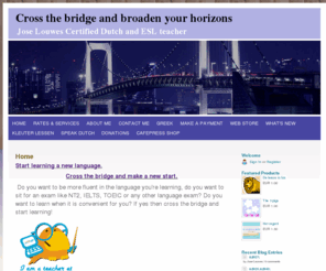 joselouwes.com: Home - Cross the bridge and broaden your horizons
Cross the bridge is a new way to learn a language. Online in your own surroundings without leaving your chair. The lessons are 100% individual and based on what the student needs.