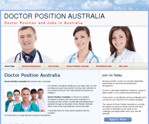 doctorpositionaustralia.com: DOCTOR POSITION AUSTRALIA - Jobs Doctor Australia - DOCTOR POSITIONS AUSTRALIA
Finding Doctor Position and Positions in Australia.  We specialize in finding jobs for Doctor Australia the right position for the doctor in australia- Doctor Position and Jobs.  At Doctor Position Australia we find Medical Doctor Jobs and Locum Doctors Work.  Most of the high paying jobs are GP Locums jobs Australia, Emergency Medical Doctors, Medical locums, GP Locums, General Practice Locums, Locum Doctor Jobs