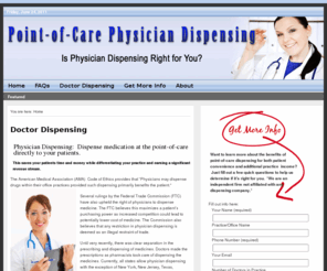 doctordispensing.com: Doctor Dispensing | Physician Dispensing | Dispensing Doctor Direct to Patients
Now you can add pharmaceutical dispensing to your patient offerings - right in the comfort of your medical office.  Patients love the convenience of physician dispensing and you will appreciate the extra income for your practice.