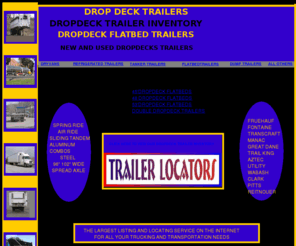 dropdecktrailers.net: DROPDECKTRAILERS - DROPDECK TRAILERS -dropdeckflatbedtrailers dropdeck trailers dropdeck flatbed trailers for sale.  24/7 web site contains a large selection and variety of new and used dropdeck flatbed trailers for sale and for rent.
dropdecktrailer.net is a national and international site, updated daily, that provides a wide range of new and used dropdeck trailers dropdecktrailers.net helps transportation companies, truckers, private sellers and truck and trailer dealers advertise buy, sell, rent, find, locate and search for a wide range of dropdeck semitrailers