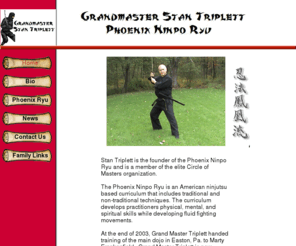 stantriplett.com: Stan,Triplett,is,the,founder,of,the,Phoenix,Ninpo,Ryu.,karate,ninjutsu,ninjitsu,martial,arts,ninpo
Stan Triplett is the founder of the Phoenix Ninpo Ryu and is the international secretary of the elite Circle of Masters.           The Phoenix Ninpo Ryu is an American ninjutsu system that incorporates traditional and non-traditional techniques.