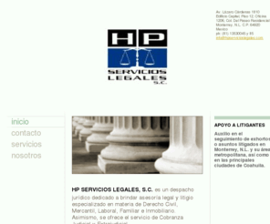 hpservicioslegales.com: HP Servicios Legales, S.C. - Home
HP SERVICIOS LEGALES, S.C. es un despacho jurídico dedicado a brindar asesoría legal y litigio especializado en materia de Derecho Civil, Mercantil, Laboral, Familiar e Inmobiliario. Asimismo, se ofrece el servicio de Cobranza Judicial y Extrajudicial.Cont