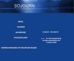 moodysojourn.com: Sojourn
Sojourn is Moody Blues territory.  Justin Hayward, John Lodge and Moody Blues photos,
Moody blues audio, and a huge section on Nights in White Satin.