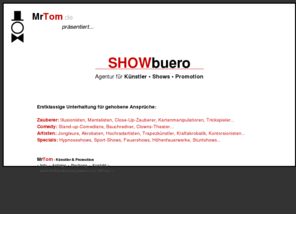 showbuero.de: Showbro: Knstler  Shows  Promotion - Erstklassige Unterhaltung fr gehobene Ansprche
www.MrTom.de  Zauberer & Unterhaltungsknstler  fr Gro und Klein - ffentlich und privat: Moderation, Shows, Rahmenprogramm, Mitmach-Aktionen...  Zauberer, Feuerspucker, Clowns, Hypnose, Tischzauberer, Trickspieler, Stelzenlufer, Ballonanimation, Kinderschminken, Airbrush-Tattoos, Weihnachtsmnner...  Kurse / Workshops / Projektwochen  Dekoration  viele weitere Knstler & Attraktionen...  Mnsterland, Teutoburger Wald, Sauerland, Siegerland-Wittgenstein, Ruhrgebiet,Niederrhein, Dsseldorf, Bergisches Land, Kln, Bonn, Eifel