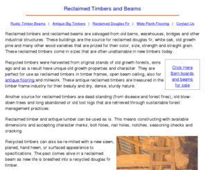 reclaimed-timbers.com: Reclaimed Timbers and Beams
Reclaimed timbers and wood beams come from the dismantling of old barns (barn beams), warehouses, bridges and other industrial structures. These old reclaimed beams come in sizes that are unmatched in today's lumber yards. 