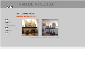 vdv-art.com: Van de Vyver Pre Columbian & Chinese Art Gallery
Our gallery is located in the centre of Brussels, at the Sablon, a square famous for its art galleries. The sablon is one of the major sight seeing attractions in Brussels.