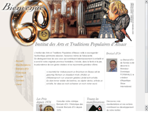 bretzeldor.com: Institut des Arts et Traditions Populaires d'Alsace
L'Institut des Arts et Traditions Populaires d'Alsace sauvegarde l'authentique patrimoine alsacien. Il décerne tous les ans les Bretzel d'or à ceux qui contribuent à embellir et à enrichir notre région. 