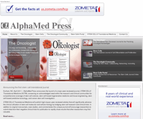 amedpress.com: AlphaMed Press
AlphaMed Press was founded in Ohio in 1983 and relocated to Durham, North Carolina 22 years later. AlphaMed Press publishes two internationally renowned peer-reviewed journals: THE ONCOLOGIST®, a monthly cancer medicine journal for those entrusted with cancer patient care, and STEM CELLS®.