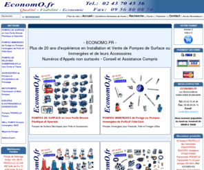 geoouest.com: ECONOMO.FR L'Univers des Pompes
Vente en ligne d'Installations de Pompage Complètes et ou de Pompes de Surface et Immergées, pour tous les Puits ou Forages, en Inox, Fonte, Bronze ou Plastiques, des meilleures marques comme FRANKLIN-ELECTRIC ROBIN-SUBARU HONDA PEDROLLO FLYGT LOWARA CALPEDA SALMSON LEROY-SOMER KSB GUINARD JAPY WILO GRUNDFOS