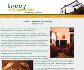 kerryholidayhome.com: Kenmare Cottage - The Old Lansdowne Schoolhouse
Quaint holiday cottage for rent in Kenmare, Kerry in the South West of Ireland.  Set in the foothills of the Ring of Kerry, this cottage is ideal for a genuine Irish holiday experience:  close to breath-taking mountains, Gleninchaquin waterfall, Kenmare Bay and fantastic restaurants and pubs.