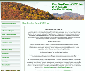 firststepfarmwnc.com: About First Step Farm
First Step Farm of WNC, Inc. is a private, non-profit corporation chartered in 1976 as a North Carolina licensed residential supervised living center for substance dependent adults, serving all 100 counties of North Carolina. We accomplish our goal through a Work Therapy Program, Counseling, and Self-Help Meetings all coordinated around the 12 Step self-help fellowships of Alcoholics Anonymous and Narcotics Anonymous.