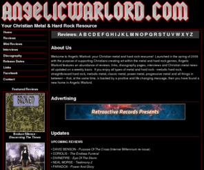 angelicwarlord.com: Christian Metal Resource - Angelic Warlord - Metal Music, Heavy Metal Music, Christian Rock Music.  All things Christian Metal
Christian Metal Resource - Angelic Warlord - Metal Music, Heavy Metal Music, Christian Rock Music.  All Things Christian Metal - Stryper, Rob Rock, Narnia, Theocracy, Saint, Jacobs Dream, Veni Domine, Neal Morse, Shadow Gallery, Threshold & Magnitude 9.