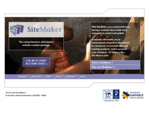 connectsitemaker.co.uk: SiteMaker - the comprehensive, all-inclusive website creation package from Connect Internet solutions.
SiteMaker is an easy to use comprehensive, all-inclusive multi-page website creation package developed by Connect Internet solutions. The package includes use of a professionally designed template, a registered domain name, a robust hosting service, 24-hour access to Connect Support, automatic submission to the best search engines and a mail forwarding address.