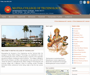 mathacollegeoftechnology.edu.in: Matha College of Technology, Manakkappadi, N.Paravoor, Ernakulam
Official website of Matha College of Technology. The College Started in 2003, Matha College has already proved to be a leader in Engineering Education. Affiliated to Mahatma Gandhi University, the college at present offers AICTE approved B. Tech courses in Automobile Engineering, Computer Science, Electronics and Communication Engineering and Information Technology. The college is Recognised by Govt. of Kerala.