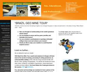 geominetour.com: Brazil Geo Mine Tour - "BRAZIL GEO MINE TOUR" “Certainly, travel is more than the seeing of sights; it is a change that goes on, deep and permanent, in the ideas of living.” Miriam Beard (1901 - 1983) 
Do you wish to go rockhounding, shopping or even for fun in the world’s gemstone richest mines? Brazil Geo Mine Tour is tailored to meet your needs.