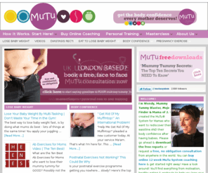 nomoremummytummy.com: The MuTu® System. Lose the Baby Belly, Drop the Baby Weight & Get the Body Confidence Every Mama Deserves! — Postnatal Personal Training in London and Global Online Specialist Postpartum Coaching
The MuTu System 12 week programme for your Mummy Tummy PLUS Pregnancy and Postnatal Personal Training in SW London and Surrey, UK. The MuTu Masterclass in London. Lose Your Mummy Tummy / Baby Belly! Pregnancy and Postnatal Exercise and Nutrition; Postpartum Exercise, Exercise for Diastasis Recti, Mummy Tummy; Symphysis Pubis Dysfunction and Pelvic Girdle Pain