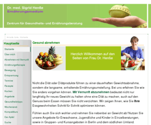 abnehmenberlinbrandenburg.de: Gesundheits- und Ernährungsberatung Berlin Brandenburg
Gesundheits- und Ernährungsberatung, Frau Dr. Sigrid Henße - fundierte medizinische Beratung und Kurse im Süden Berlins - Abnehmen mit Vernunft - gut und dauerhaft