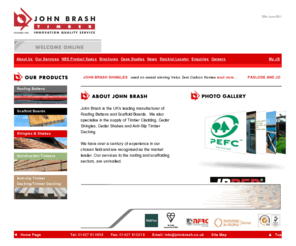 johnbrash.com: John Brash Timber Importers: Home - BSI Scaffold Boards, Cedar Shingles, Cedar Cladding, Decking, Roofing Battens
John Brash is a specialist timber importer and the UK's leading manufacturer of BSI Roofing Battens and BSI Scaffold Boards. We also specialise in the supply of Timber Cladding, Cedar Shingles, Cedar Shakes and Anti-Slip Timber Decking.