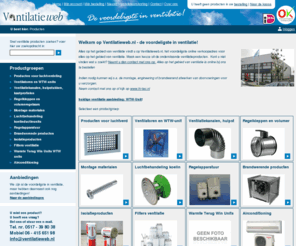 ventilatieweb.nl: Ventilatie - Ventilatieweb.nl is de voordeligste in ventilatie!
Ventilatieweb: hét voordeligste online verkoopadres voor alles op het gebied van ventilatie, zoals mechanische ventilatie, isolatie materiaal en alles wat met ventilatie, isolatie of geluid te maken heeft.