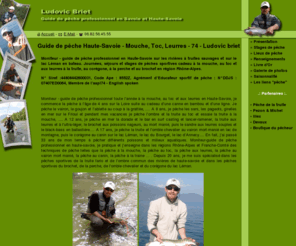 stage-peche-savoie.com: Ludovic briet, moniteur - guide de pêche à la mouche, au toc et aux leurres en haute-savoie
Journée et stage de pêche en haute-savoie à la mouche, au toc et aux leurres avec Ludovic briet, moniteur - guide de pêche mouche, toc et leurre en haute savoie et savoie sur les dranses, la menoge, le borne, le chéran, le fier, le giffre, l'arve, les usses et le lac léman.