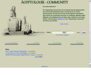 aegyptologie.com: gyptologie Community
Hier kann man sich mit gyptenfreunden austauschen. Dafr gibt es einen Chat und ein Forum. Es ist eine virtuelle Community zum Thema gypten.