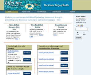 lifelinepro.com: LifeLine Productions - Christian Scripts, Dramas, Puppet & Radio Skits
LifeLine Productions produces Biblical messages for radio using humor to hold the listener.  We have longer skits and transcripts of our spots.