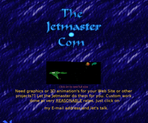 thejetmaster.com: Animation and Graphics by The Jetmaster
Animation and graphics, At reasonable rates.Sample graphics on site. FREE Screensavers you have to see to beleve