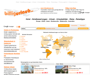 billigurlaub.cc: billigurlaub.cc | Hotel - Hotelbewertungen - Urlaub - Urlaubsbilder - Reise - Reisetipps - Preisvergleich - Urlaub buchen
billigurlaub.cc ist das Reise-Informationsportal mit über 10.000 Reisetipps für Reise, Urlaub und Hotel weltweit sowie über 150.000 Hotelbewertungen, Hotelbildern und mehr als 200.000 Urlaubsbildern zu allen Urlaubszielen. Die Bewertungen von stammen alle von Gästen und Urlaubern, die schon einmal in der jeweiligen Destination waren. Echte Meinungen und Erlebnisse von echten Gästen statt Werbetext aus dem Reisekatalog! Direkt integriert ist auch ein Preisvergleich sowie eine direkte Buchungsmöglichkeit über die Sie die Reise direkt buchen können.