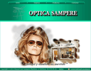 opticasampere.es: Optica Sampere
Establecimiento Sanitario fundado en Enero de 1998 por Manuel Luis Sampere Martinez, Optica mas moderna del sector con un alto cuidado profesional. Visitenos y lo comprobara.