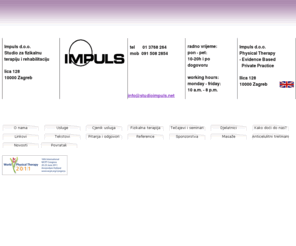 fizioterapija.com: Impuls Studio - fizikalna terapija i rehabilitacija - fizioterapija
fizioterapija, fizikalna terapija, rehabilitacija, sportske ozljede, ultrazvuk, masaža, kineziterapija, vježbe za trudnice, individualno vježbanje, medicinska gimnastika, elektroterapija, tens, križobolja, artroza, artritis, fizioterapija u zagrebu, privatni fizioterapeut, sportska fizioterapija
