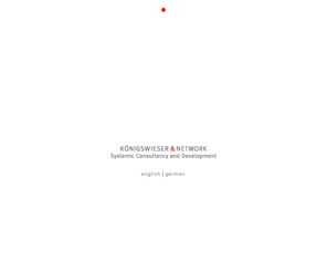 koenigswieser-international.com: Königswieser & Network - Systemic Consultancy and Development
königswieser und Network begleitet Unternehmen und komplexe Systeme bei Entwicklungsprozessen, integrieren Fach- und Prozessberatung und qualifiziert Berater.