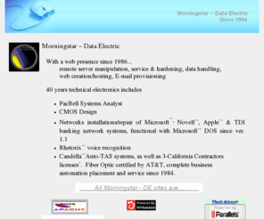 mstarvis.com: Morningstar - DE
Morningstar ~ Data Electric established in 1984, now specializing in web related and remote data services.  California Licensed 483025 C-7/C10 (idle).  Bonded.