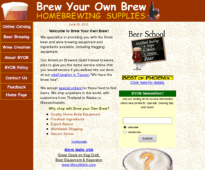 brewyourownbrew.com: Brew Your Own Brew provides homebrew equipment, beer brewing supplies, winemaking equipment, and supplies such as: beer, wine, bottles, corks, wine kits, beer kits, malt, hops, yeast, barley, and  kegging equipment
We specialize in providing you with the finest beer and wine brewing equipment and ingredients available Our brewing products include beer and wine kits, malt, hops, yeast, barley, homebrew supplies and expert advise.