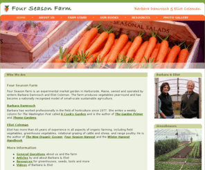 fourseasonfarm.com: Four Season Farm - Welcome to the site of Eliot Coleman and Barbara Damrosch
Four Season Farm is the home and workplace of organic gardening experts, Barbara Damrosch and Eliot Coleman.