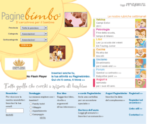 paginebimbo.com: Paginebimbo: il portale dedicato ai bambini, pensato per i genitori. Fiabe, 
			libri, ricette, bambini, psicologia, bimbi, eventi per il divertimento del fine 
			settimana.
www.paginebimbo.it portale per genitori, notizie, eventi per bambini, ricette per bambini, libri per bambini, fiabe, cartoline virtuali, parchi gioco, ludoteche, psicologia infantile e molto altro