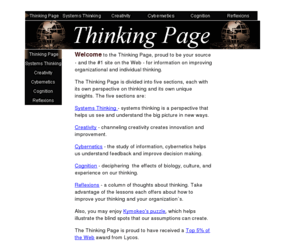 thinking.net: Thinking Page: better thinking using systems thinking, creativity, cybernetics, cognition research
The Thinking Page is your source for improving your thinking and the thinking of your organization and learning about systems thinking, harnessing creativity, and thinking techniques.