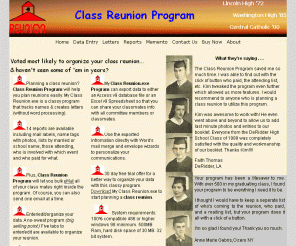 classreunionprogram.com: Class Reunion Software Program|classreunionprogram.com
A simple to use class reunion program to help alumni plan and organize high school class reunion data. Import existing data from Access or Excel, send eMails to one or all at one time in class reunion program. 14 reports available including name tags with photos and complete financial reports. Also mailing labels. Most reports can be exported to 10 different formats including .PDF, .DOC and .TXT. All available in class reunion program