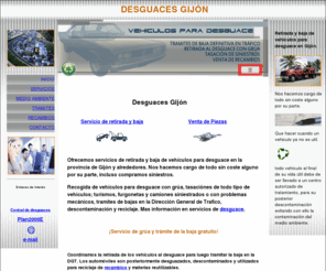 desguacesgijon.com: Desguaces Gijón, recogida al desguace y baja gratis, recambios
En Desguaces Gijón realizamos la recogida de vehículos para desguace, tramites de la baja y grúa gratis, tasación de siniestros, venta de recambios de desguace.