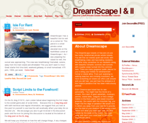 dreamscapeislands.com: DreamScape Islands I & II - Second Life Private Estate Residential Islands
The DreamScape Islands I & II of Second Life are two lushly terraformed private estate islands. You will find DreamScape quiet and exotic with fascinating residents. DreamScape Offers numerous amenities for our residents. DreamScape has often been described as Second Life's best kept island secret!