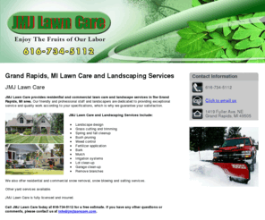 jmjlawncare.com: Landscaping Grand Rapids, MI ( Michigan ) - JMJ Lawn Care
JMJ Lawn Care provides lawn care and landscape services in the Grand Rapids, MI area. Call 616-734-5112 for a free estimate.