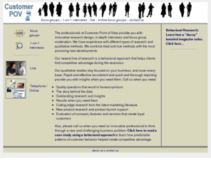 customer-pov.com: Customer Point of View Qualitative Methods
Innovative behavioral approach to qualitative research.  Focus groups, IDIs and Web-based focus groups.  Product research, identify features and services that retain customers.