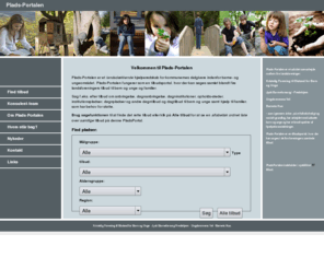 plads-portalen.dk: Plads-Portalen - Dag- og døgntilbud til anbringelse af børn og unge samt rådgivning til familier
Plads-portalen er et redskab for kommunernes rådgivere og familieplejekonsulenter inden for børne- og ungeområdet. Hjemmesiden er en tilbudsportal, hvor der kan søges blandt tilbud til børn, unge og familier, som har brug for støtte og hjælp.