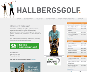 hallbergsgolf.se: Hallbergsgolf
Hallbergsgolf i Vadstena erbjuder golfkurser, golflektioner, custom fitting, nybörjarutbildning i golf och golfshop med allt för din golf. Vårt samarbete med Golfstore och PGA of Sweden garanterar högsta kvalité och garantier. Du får ett Garanterat Lågt Pris och Bonus på alla dina köp. Dessutom byter vi in din gamla utrustning.