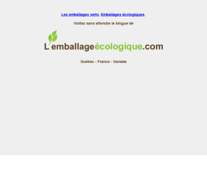 lesemballagesverts.com: Les emballages verts - Les emballages écologiques - Visitez sans attendre Lemballageecologique.com
Vous recherchez de l'information sur les emballages verts ou écologiques en France, au Québec et au Canada ? Rendez-vous sans attendre sur le blogue de l'emballage écologique : http://www.lemballageecologique.com