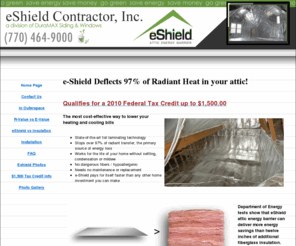 eshieldcontractor.com: Eshield Contractor, Inc. - a division of DuraMAX Siding & Windows, Inc.
Eshield thermal insulation attic energy barrier is highly versatile. The configuration of your attic and your relative heating and cooling requirements will determine the best installation method. Your eshield thermal insulation contractor is trained to install eshield thermal insulation attic energy barrier to best suit your home.