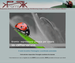 sitiinternetvarese.it: Kromix: web and design - Realizzazione siti internet Varese
kromix Grafica e stampa tradizionale e digitale  Web design  web marketing Consulenza informatica e consulenza marketing, progettazione e realizzazione grafica di campagne pubblicitarie, depliant, cataloghi; realizzazione siti internet, registrazione domini, indicizzazione sui motori di ricerca, primi sui motori di ricerca, web agency, web design, web design varese, web agency varese, pubblicità, pubblicità varese e web solutions varese