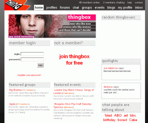 thingbox.com: thingbox » a box of things
A social network with chat, forums, dating and galleries for gay guys and lesbians.