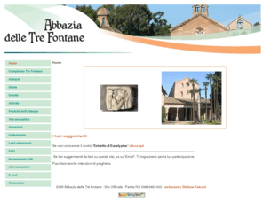 abbaziatrefontane.it: Abbazia delle Tre Fontane - Sito Ufficiale - Home
Sito ufficiale dei Monaci Trappisti dell'Abbazia delle Tre Fontane in Roma. Visita alla Chiesa del Martirio di S. Paolo e alla Chiesa di S. Maria Scala Coeli.